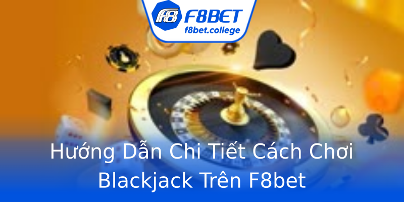 Hướng Dẫn Chi Tiết Cách Chơi Blackjack Trên F8bet Hướng Dẫn Chi Tiết Cách Chơi Blackjack Trên F8bet