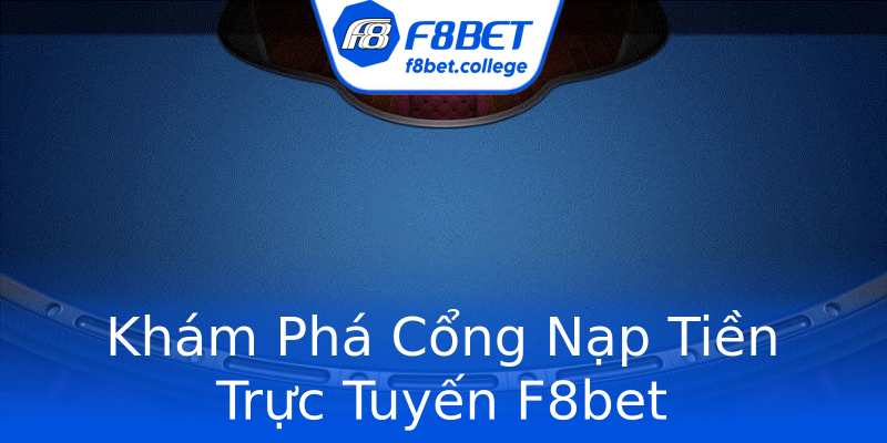 Khám Phá Cổng Nạp Tiền Trực Tuyến F8bet Khám Phá Cổng Nạp Tiền Trực Tuyến F8bet