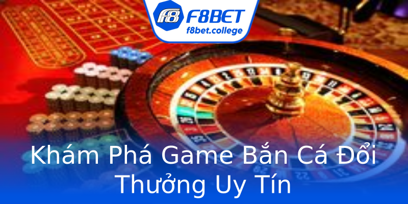 Khám Phá Game Bắn Cá Đổi Thưởng Uy Tín Khám Phá Game Bắn Cá Đổi Thưởng Uy Tín