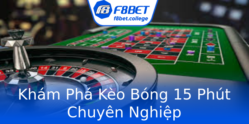Khám Phá Kèo Bóng 15 Phút Chuyên Nghiệp Khám Phá Kèo Bóng 15 Phút Chuyên Nghiệp