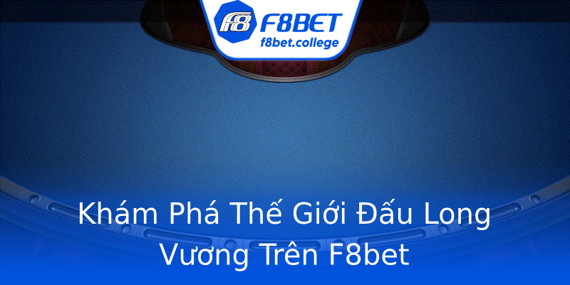 Khám Phá Thế Giới Đấu Long Vương Trên F8bet Khám Phá Thế Giới Đấu Long Vương Trên F8bet