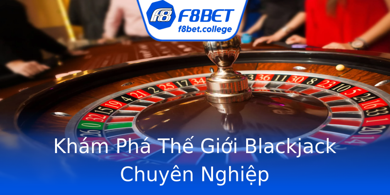 Khám Phá Thế Giới Blackjack Chuyên Nghiệp Khám Phá Thế Giới Blackjack Chuyên Nghiệp