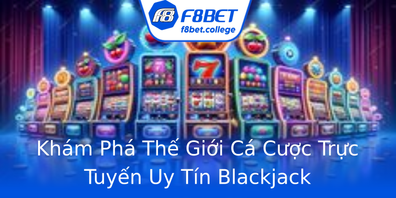 Khám Phá Thế Giới Cá Cược Trực Tuyến Uy Tín Blackjack Khám Phá Thế Giới Cá Cược Trực Tuyến Uy Tín Blackjack